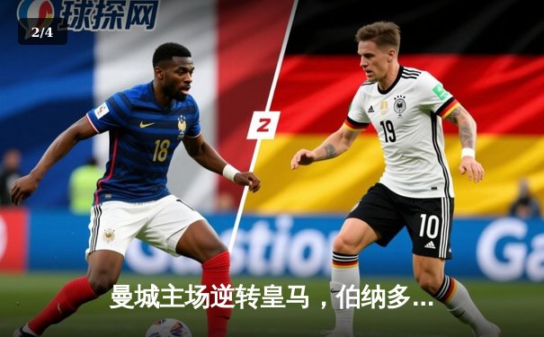 曼城主场逆转皇马，伯纳多·席尔瓦双响助球队占得先机 - 2