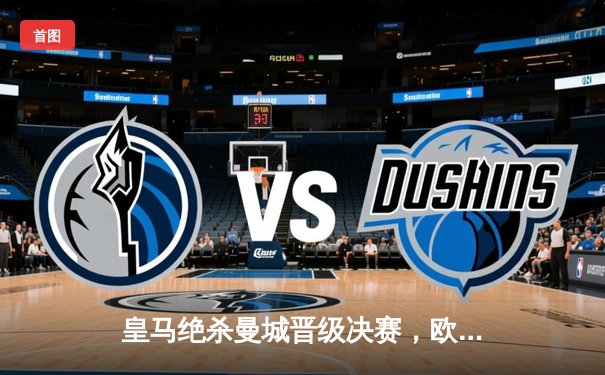 皇马绝杀曼城晋级决赛，欧冠上演史诗级逆转