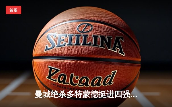 曼城绝杀多特蒙德挺进四强 哈兰德弑旧主引全场沸腾