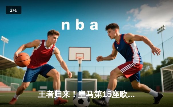 王者归来！皇马第15座欧冠见证维尼修斯封神之夜 - 2