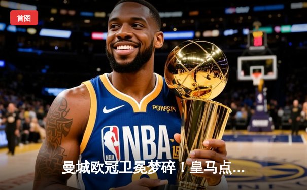 曼城欧冠卫冕梦碎！皇马点球鏖战晋级四强，哈兰德哑火卢宁封神