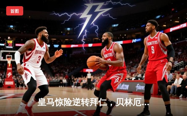 皇马惊险逆转拜仁，贝林厄姆绝杀锁定决赛门票