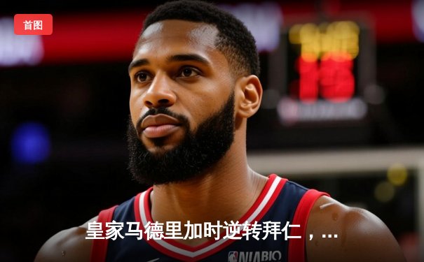 皇家马德里加时逆转拜仁，第15次问鼎欧冠冠军