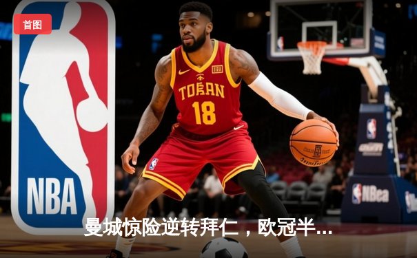 曼城惊险逆转拜仁，欧冠半决赛首回合上演进球大战