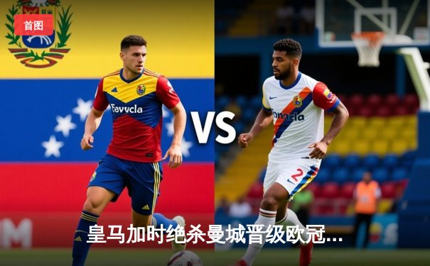 皇马加时绝杀曼城晋级欧冠四强，本泽马点射制胜，瓜帅再饮恨伯纳乌