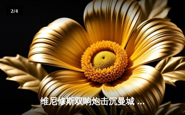 维尼修斯双响炮击沉曼城 皇马点球鏖战晋级欧冠四强 - 2