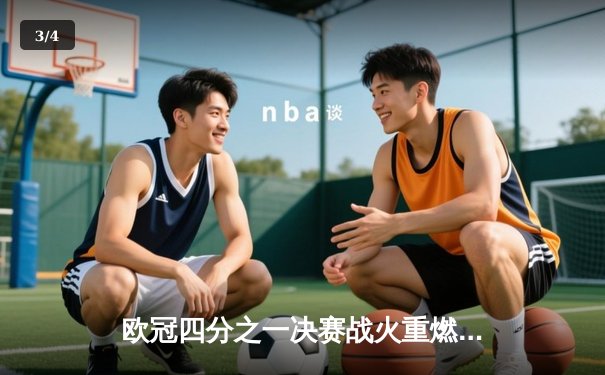 欧冠四分之一决赛战火重燃：曼城与皇马的巅峰对决 - 3