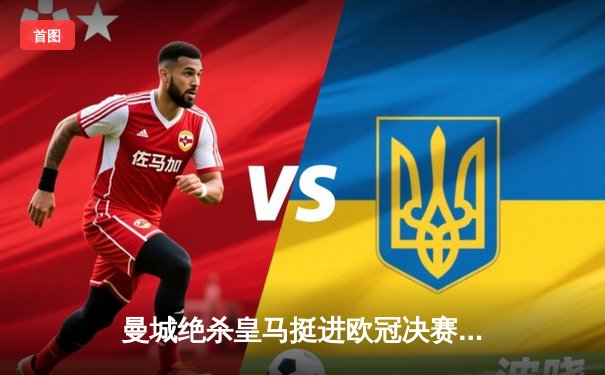 曼城绝杀皇马挺进欧冠决赛，英超霸主剑指三冠王