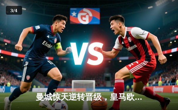 曼城惊天逆转晋级，皇马欧冠霸主地位再受挑战 - 3