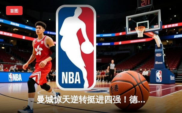 曼城惊天逆转挺进四强！德布劳内加时绝杀引爆欧冠之夜