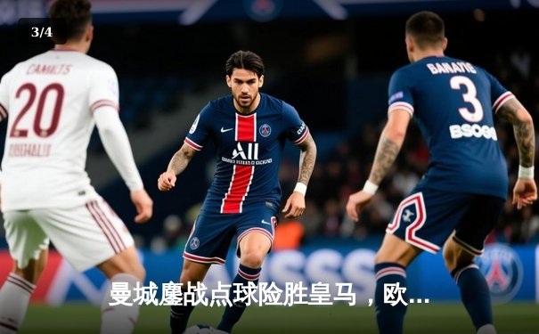 曼城鏖战点球险胜皇马，欧冠半决赛上演史诗级对决 - 3